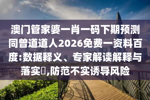 澳门管家婆一肖一码下期预测同曾道道人2026免费一资料百度:数据释义、专家解读解释与落实,防范不实诱导风险