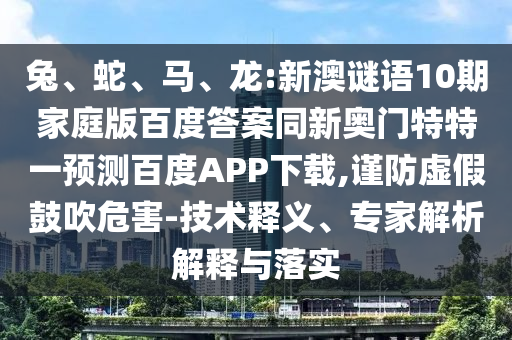兔、蛇、马、龙:新澳谜语10期家庭版百度答案同新奥门特特一预测百度APP下载,谨防虚假鼓吹危害-技术释义、专家解析解释与落实
