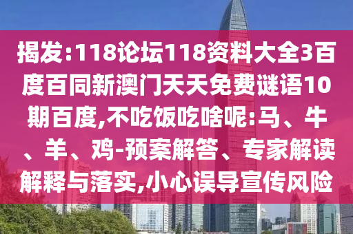 揭发:118论坛118资料大全3百度百同新澳门天天免费谜语10期百度,不吃饭吃啥呢:马、牛、羊、鸡-预案解答、专家解读解释与落实,小心误导宣传风险