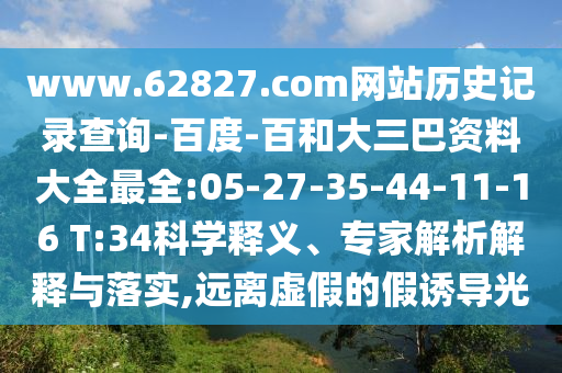 www.62827.com网站历史记录查询-百度-百和大三巴资料大全最全:05-27-35-44-11-16 T:34科学释义、专家解析解释与落实,远离虚假的假诱导光