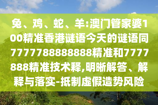兔、鸡、蛇、羊:澳门管家婆100精准香港谜语今天的谜语同7777788888888精准和7777888精准技术释,明晰解答、解释与落实-抵制虚假造势风险