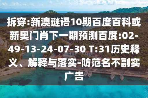 拆穿:新澳谜语10期百度百科或新奥门肖下一期预测百度:02-49-13-24-07-30 T:31历史释义、解释与落实-防范名不副实广告