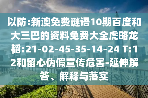 以防:新澳免费谜语10期百度和大三巴的资料免费大全虎略龙韬:21-02-45-35-14-24 T:12和留心伪假宣传危害-延伸解答、解释与落实