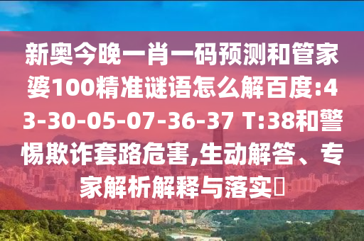 新奥今晚一肖一码预测和管家婆100精准谜语怎么解百度:43-30-05-07-36-37 T:38和警惕欺诈套路危害,生动解答、专家解析解释与落实