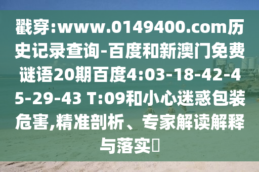 戳穿:www.0149400.com历史记录查询-百度和新澳门免费谜语20期百度4:03-18-42-45-29-43 T:09和小心迷惑包装危害,精准剖析、专家解读解释与落实​