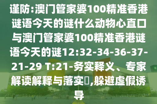 谨防:澳门管家婆100精准香港谜语今天的谜什么动物心直口与澳门管家婆100精准香港谜语今天的谜12:32-34-36-37-21-29 T:21-务实释义、专家解读解释与落实​,躲避虚假诱导
