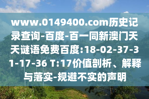 www.0149400.com历史记录查询-百度-百一同新澳门天天谜语免费百度:18-02-37-31-17-36 T:17价值剖析、解释与落实-规避不实的声明