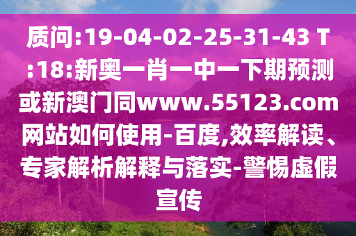 质问:19-04-02-25-31-43 T:18:新奥一肖一中一下期预测或新澳门同www.55123.com网站如何使用-百度,效率解读、专家解析解释与落实-警惕虚假宣传
