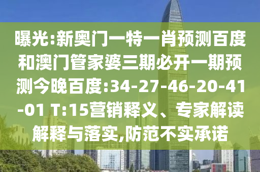 曝光:新奥门一特一肖预测百度和澳门管家婆三期必开一期预测今晚百度:34-27-46-20-41-01 T:15营销释义、专家解读解释与落实,防范不实承诺