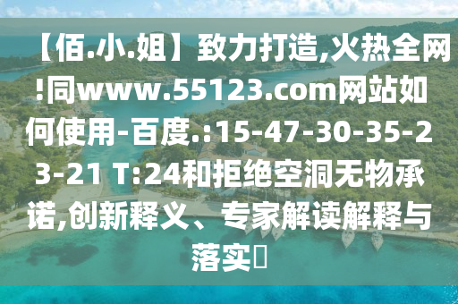 【佰.小.姐】致力打造,火热全网!同www.55123.com网站如何使用-百度.:15-47-30-35-23-21 T:24和拒绝空洞无物承诺,创新释义、专家解读解释与落实​