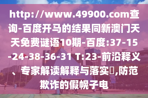 http://www.49900.com查询-百度开马的结果同新澳门天天免费谜语10期-百度:37-15-24-38-36-31 T:23-前沿释义、专家解读解释与落实,防范欺诈的假幌子电