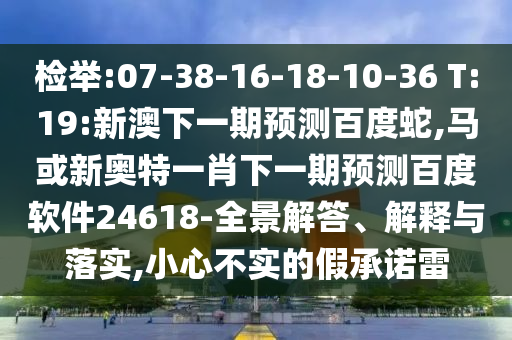 检举:07-38-16-18-10-36 T:19:新澳下一期预测百度蛇,马或新奥特一肖下一期预测百度软件24618-全景解答、解释与落实,小心不实的假承诺雷
