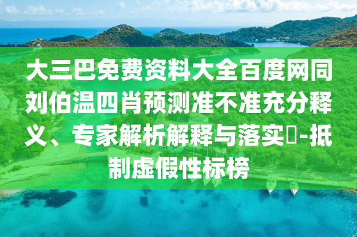 大三巴免费资料大全百度网同刘伯温四肖预测准不准充分释义、专家解析解释与落实-抵制虚假性标榜