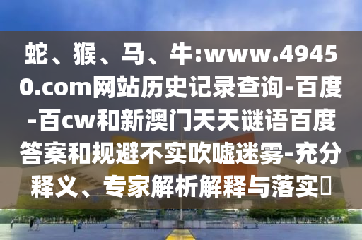 蛇、猴、马、牛:www.49450.com网站历史记录查询-百度-百cw和新澳门天天谜语百度答案和规避不实吹嘘迷雾-充分释义、专家解析解释与落实​