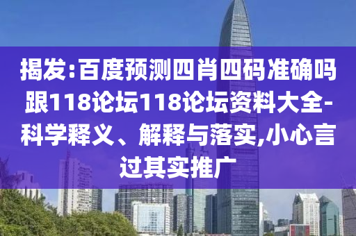 揭发:百度预测四肖四码准确吗跟118论坛118论坛资料大全-科学释义、解释与落实,小心言过其实推广
