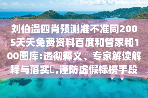 刘伯温四肖预测准不准同2005天天免费资料百度和管家和100图库:透彻释义、专家解读解释与落实​,谨防虚假标榜手段
