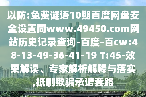 以防:免费谜语10期百度网盘安全设置同www.49450.com网站历史记录查询-百度-百cw:48-13-49-36-41-19 T:45-效果解读、专家解析解释与落实,抵制欺骗承诺套路